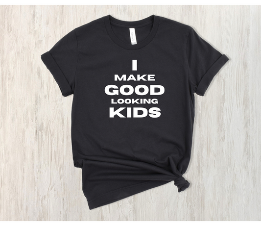 I Make Good Looking Kids Shirt